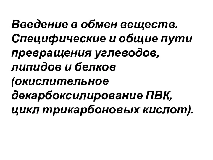 Введение в обмен веществ. Специфические и общие пути превращения углеводов, липидов и