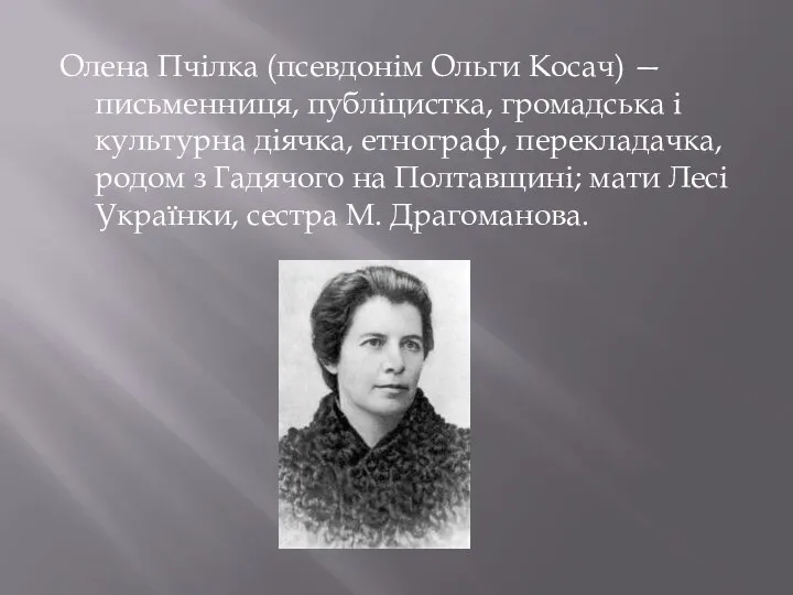 Олена Пчілка (псевдонім Ольги Косач) — письменниця, публіцистка, громадська і культурна діячка,