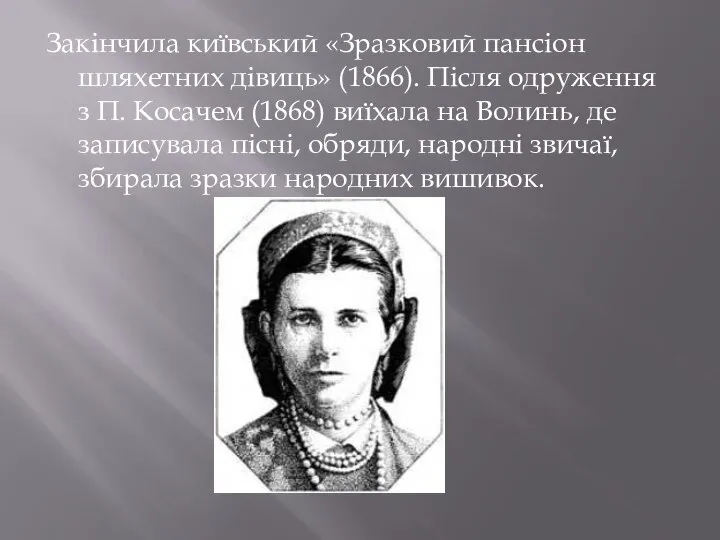 Закінчила київський «Зразковий пансіон шляхетних дівиць» (1866). Після одруження з П. Косачем