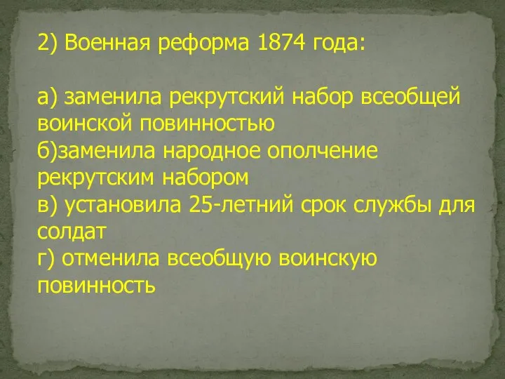 2) Военная реформа 1874 года: а) заменила рекрутский набор всеобщей воинской повинностью