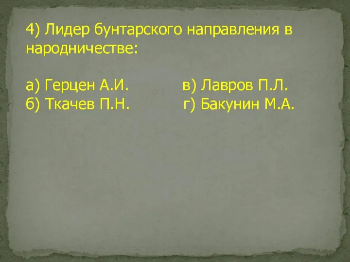 4) Лидер бунтарского направления в народничестве: а) Герцен А.И. в) Лавров П.Л.