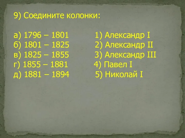 9) Соедините колонки: а) 1796 – 1801 1) Александр I б) 1801