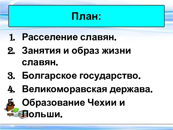 Расселение славян. Занятия и образ жизни славян. Болгарское государство. Великоморавская держава. Образование Чехии и Польши. План: