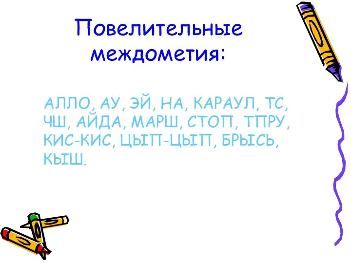 Повелительные междометия: АЛЛО, АУ, ЭЙ, НА, КАРАУЛ, ТС, ЧШ, АЙДА, МАРШ, СТОП,