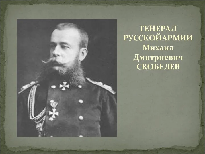ГЕНЕРАЛ РУССКОЙАРМИИ Михаил Дмитриевич СКОБЕЛЕВ