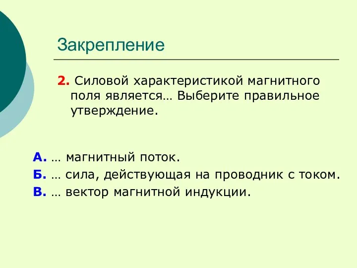 Закрепление 2. Силовой характеристикой магнитного поля является… Выберите правильное утверждение. А. …