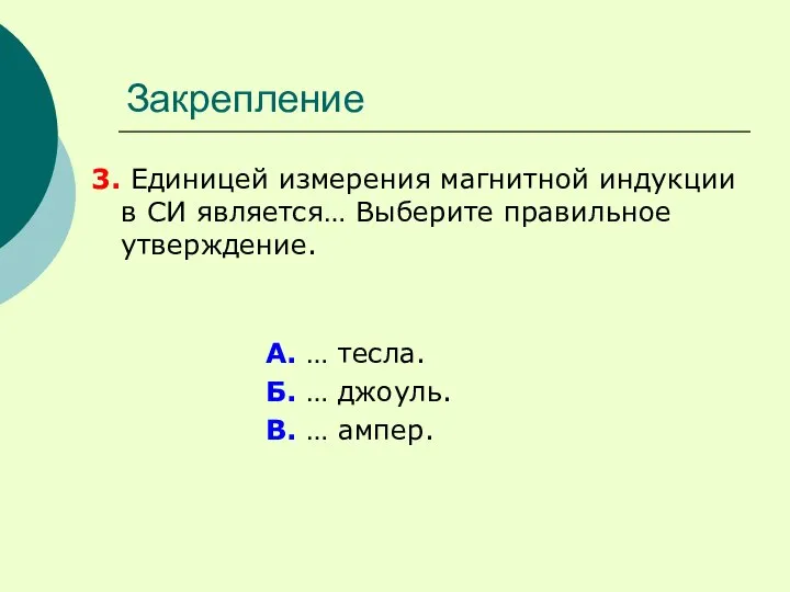 Закрепление 3. Единицей измерения магнитной индукции в СИ является… Выберите правильное утверждение.