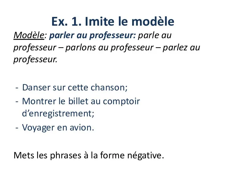 Ex. 1. Imite le modèle Modèle: parler au professeur: parle au professeur