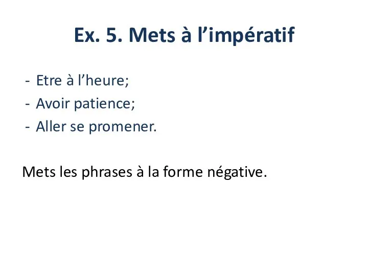 Ex. 5. Mets à l’impératif Etre à l’heure; Avoir patience; Aller se