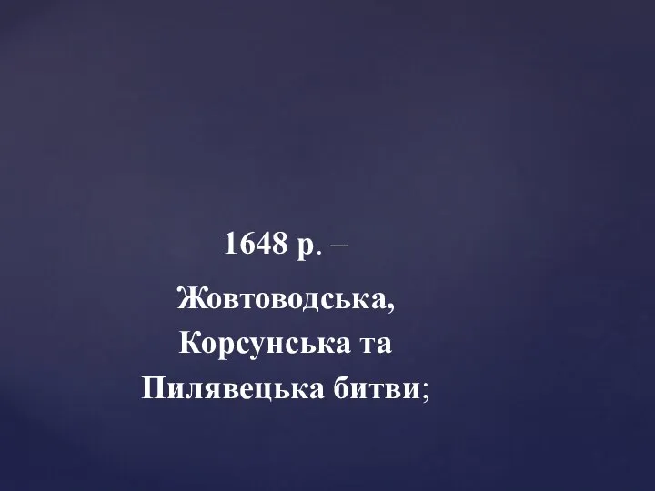 1648 р. – Жовтоводська, Корсунська та Пилявецька битви;