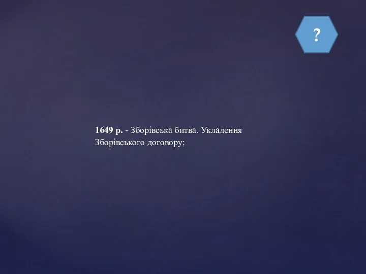 ? 1649 р. - Зборівська битва. Укладення Зборівського договору;