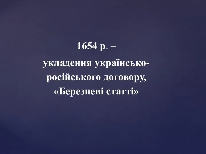 1654 р. – укладення українсько- російського договору, «Березневі статті»