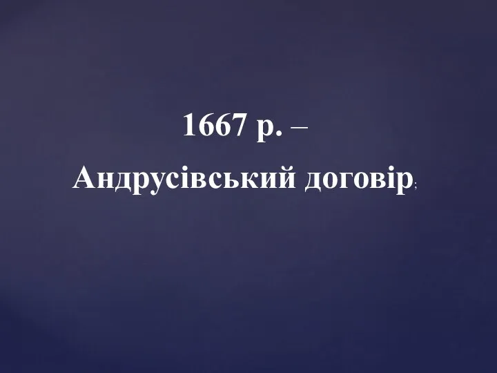 1667 р. – Андрусівський договір;