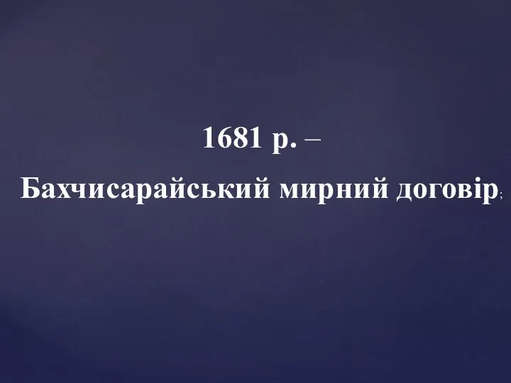 1681 р. – Бахчисарайський мирний договір;