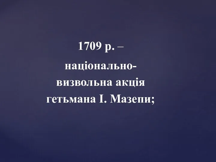 1709 р. – національно- визвольна акція гетьмана І. Мазепи;