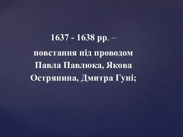 1637 - 1638 рр. – повстання під проводом Павла Павлюка, Якова Острянина, Дмитра Гуні;