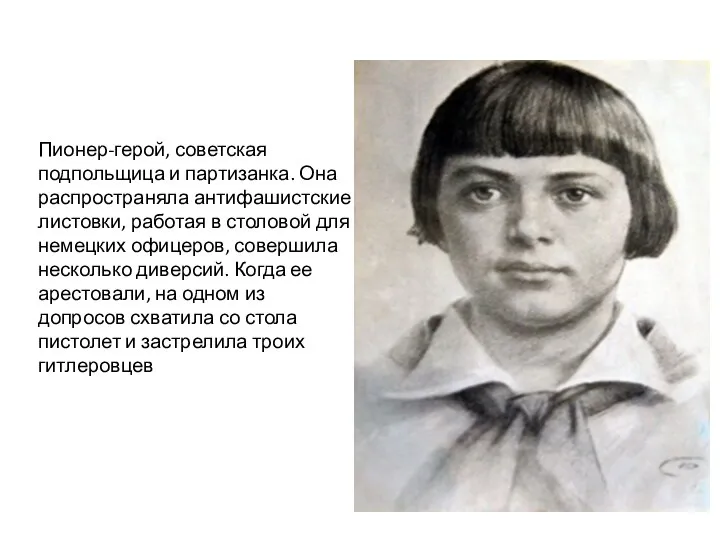 Пионер-герой, советская подпольщица и партизанка. Она распространяла антифашистские листовки, работая в столовой