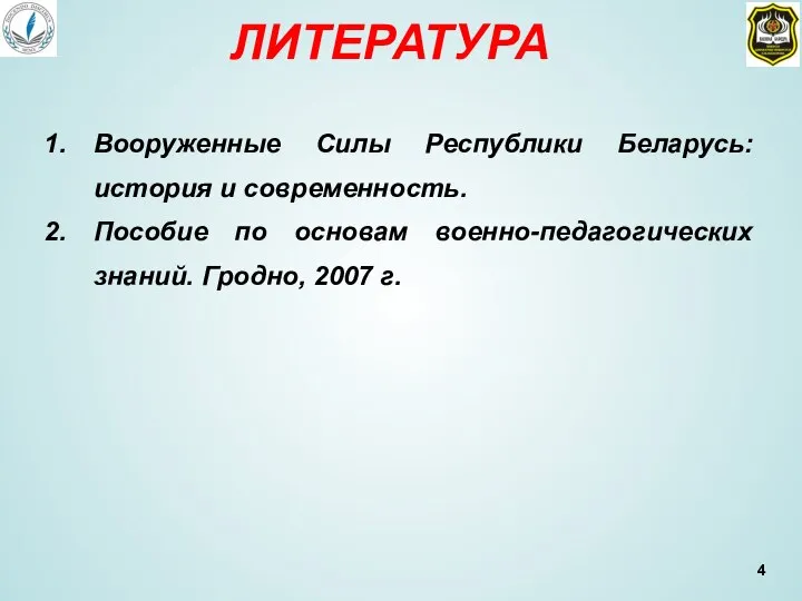 ЛИТЕРАТУРА Вооруженные Силы Республики Беларусь: история и современность. Пособие по основам военно-педагогических знаний. Гродно, 2007 г.