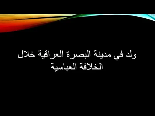 ولد في مدينة البصرة العراقية خلال الخلافة العباسية