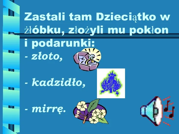 Zastali tam Dzieciątko w żłóbku, złożyli mu pokłon i podarunki: - złoto, - kadzidło, - mirrę.