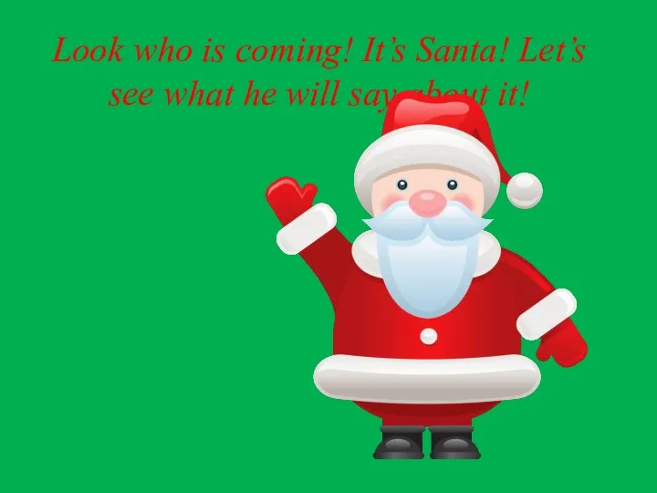Look who is coming! It’s Santa! Let’s see what he will say about it!