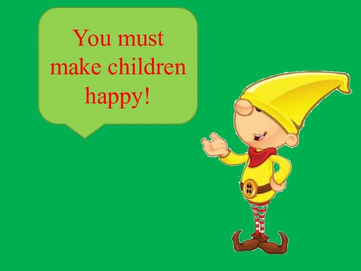 You must make children happy!