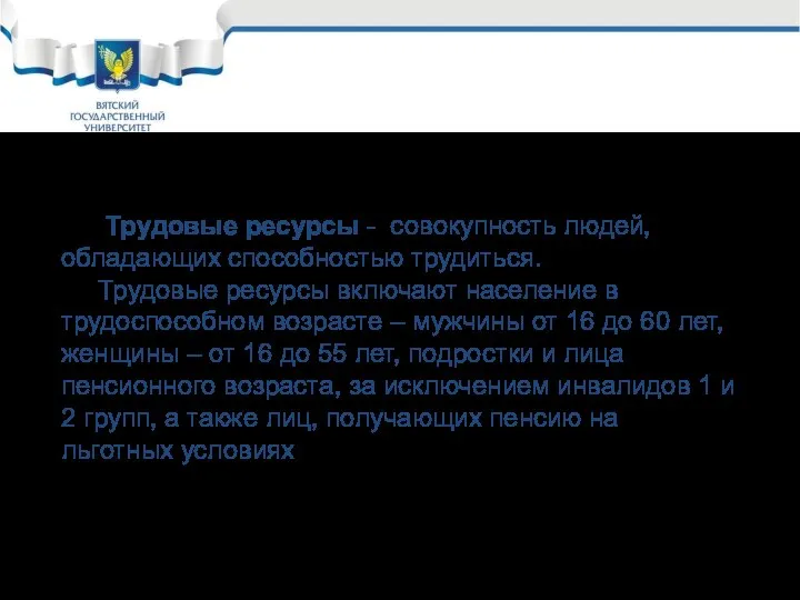 Трудовые ресурсы - совокупность людей, обладающих способностью трудиться. Трудовые ресурсы включают население