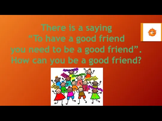 There is a saying “To have a good friend you need to