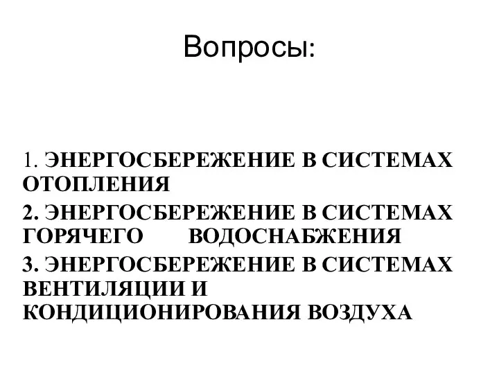 Вопросы: 1. ЭНЕРГОСБЕРЕЖЕНИЕ В СИСТЕМАХ ОТОПЛЕНИЯ 2. ЭНЕРГОСБЕРЕЖЕНИЕ В СИСТЕМАХ ГОРЯЧЕГО ВОДОСНАБЖЕНИЯ