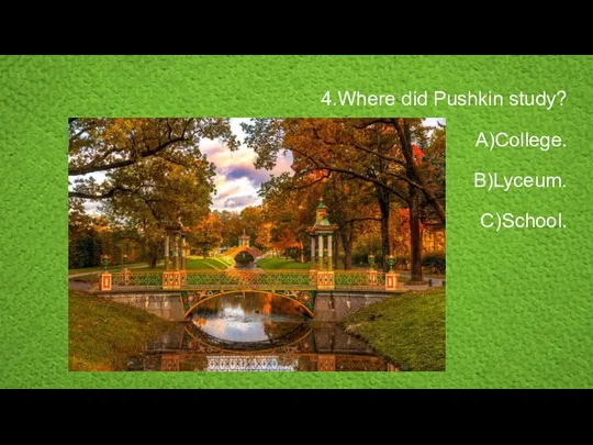 4.Where did Pushkin study? A)College. B)Lyceum. C)School.