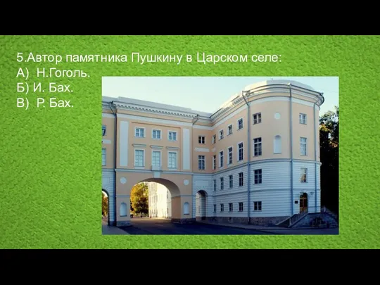 5.Автор памятника Пушкину в Царском селе: А) Н.Гоголь. Б) И. Бах. В) Р. Бах.