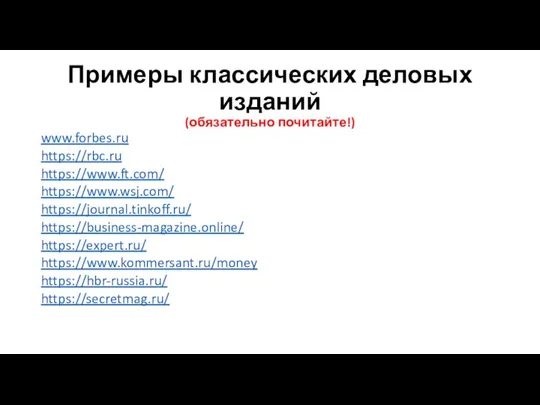 Примеры классических деловых изданий (обязательно почитайте!) www.forbes.ru https://rbc.ru https://www.ft.com/ https://www.wsj.com/ https://journal.tinkoff.ru/ https://business-magazine.online/ https://expert.ru/ https://www.kommersant.ru/money https://hbr-russia.ru/ https://secretmag.ru/