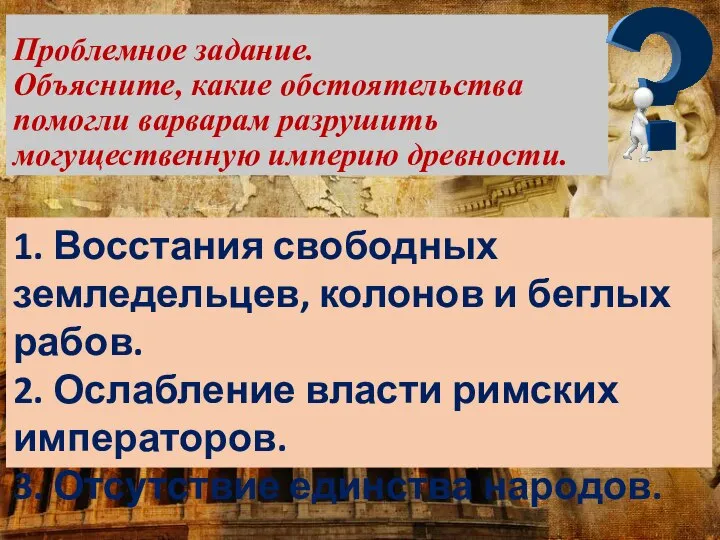 Проблемное задание. Объясните, какие обстоятельства помогли варварам разрушить могущественную империю древности. 1.