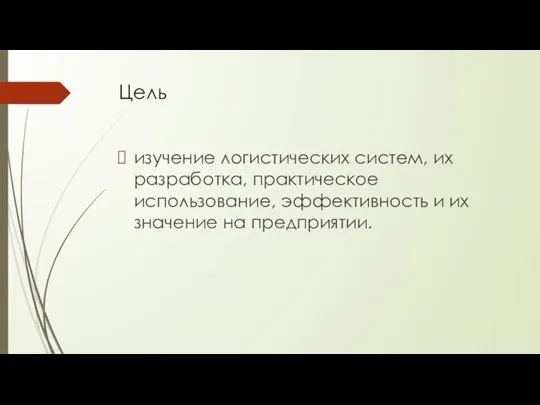 Цель изучение логистических систем, их разработка, практическое использование, эффективность и их значение на предприятии.