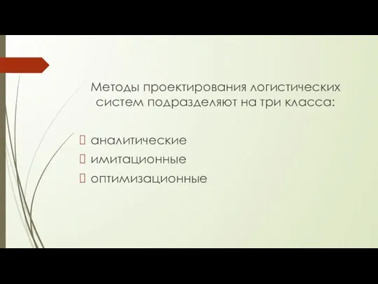 Методы проектирования логистических систем подразделяют на три класса: аналитические имитационные оптимизационные