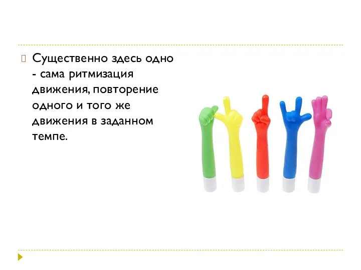 Существенно здесь одно - сама ритмизация движения, повторение одного и того же движения в заданном темпе.