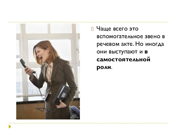 Чаще всего это вспомогательное звено в речевом акте. Но иногда они выступают и в самостоятельной роли.