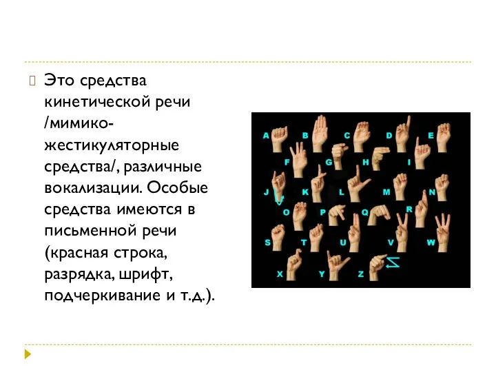 Это средства кинетической речи /мимико-жестикуляторные средства/, различные вокализации. Особые средства имеются в