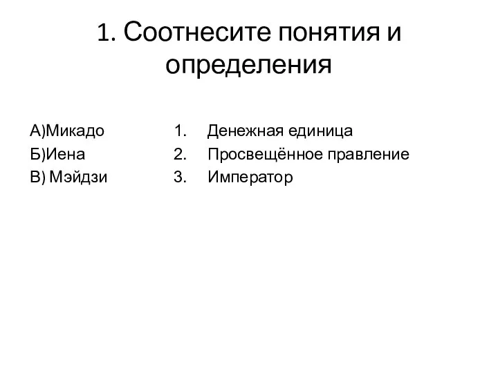 1. Соотнесите понятия и определения А)Микадо Б)Иена В) Мэйдзи Денежная единица Просвещённое правление Император