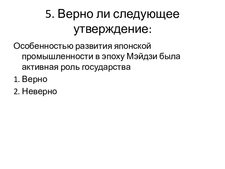 5. Верно ли следующее утверждение: Особенностью развития японской промышленности в эпоху Мэйдзи