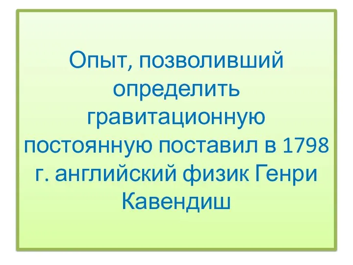 Опыт, позволивший определить гравитационную постоянную поставил в 1798 г. английский физик Генри Кавендиш