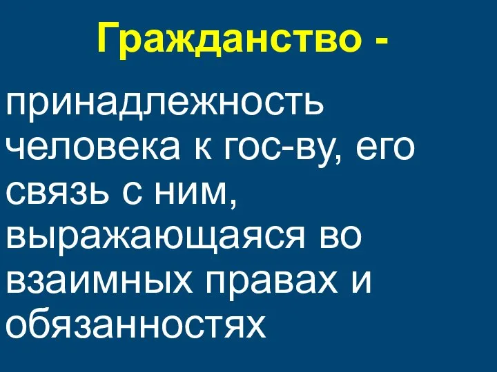 Гражданство - принадлежность человека к гос-ву, его связь с ним, выражающаяся во взаимных правах и обязанностях