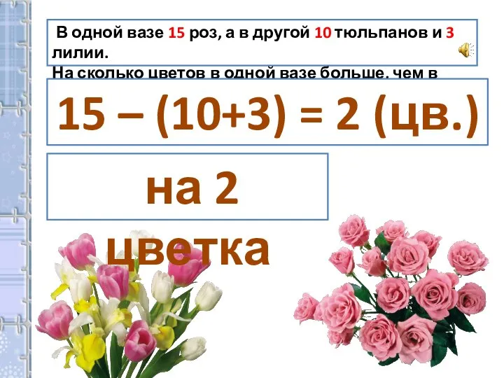 В одной вазе 15 роз, а в другой 10 тюльпанов и 3