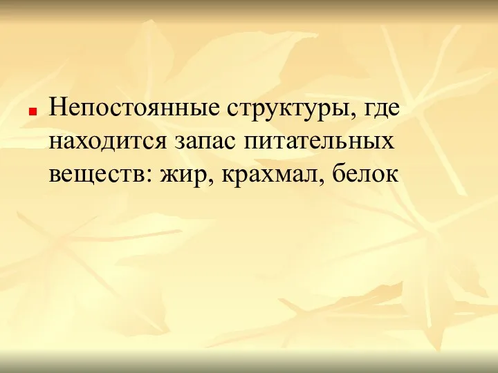 Непостоянные структуры, где находится запас питательных веществ: жир, крахмал, белок