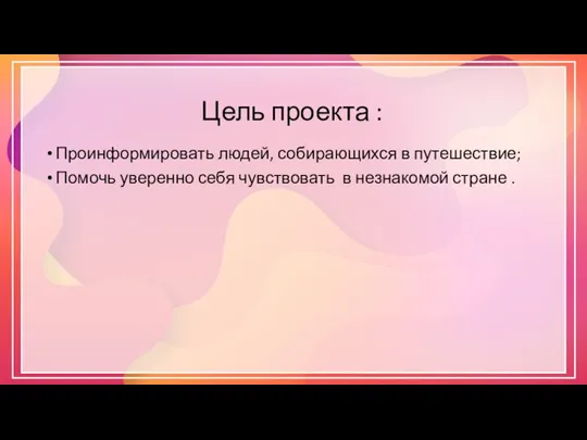 Цель проекта : Проинформировать людей, собирающихся в путешествие; Помочь уверенно себя чувствовать в незнакомой стране .