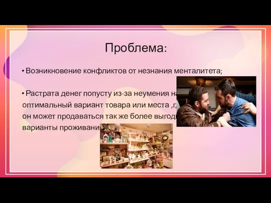 Проблема: Возникновение конфликтов от незнания менталитета; Растрата денег попусту из-за неумения найти