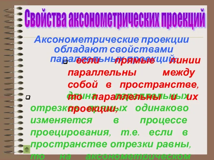 Аксонометрические проекции обладают свойствами параллельных проекций: длина параллельных отрезков прямых одинаково изменяется