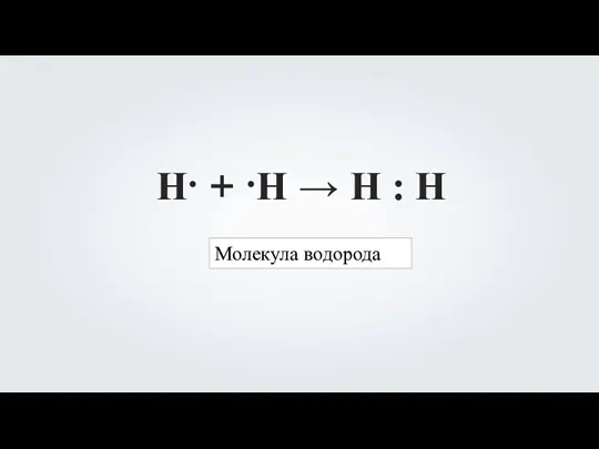 Н∙ + ∙Н → Н : Н Молекула водорода