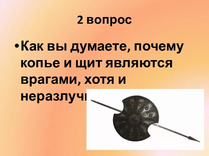 2 вопрос Как вы думаете, почему копье и щит являются врагами, хотя и неразлучны?