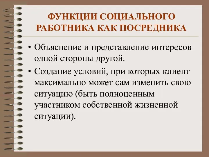 ФУНКЦИИ СОЦИАЛЬНОГО РАБОТНИКА КАК ПОСРЕДНИКА Объяснение и представление интересов одной стороны другой.